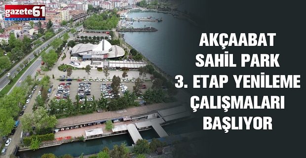 AKÇAABAT SAHİL PARK 3. ETAP YENİLEME ÇALIŞMALARI BAŞLIYOR