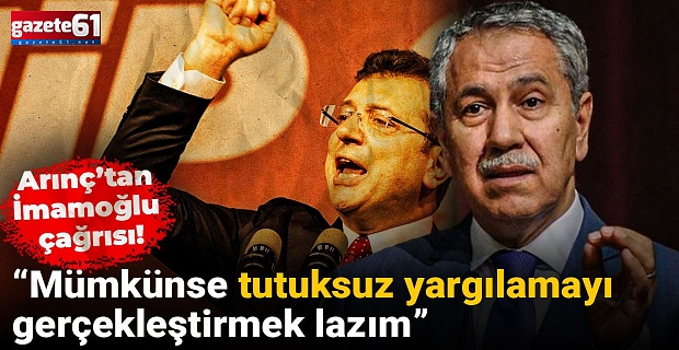 Arınç'tan çağrı: Tutuksuz Yargılansın...