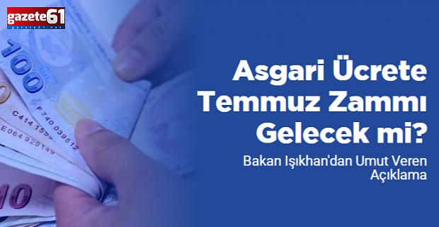 Asgari Ücrete Temmuz Zammı Gelecek mi? Bakan Işıkhan'dan Umut Veren Açıklama