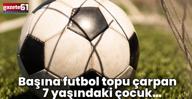 Başına futbol topu çarpan çocuk beyin kanaması geçirdi