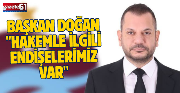 Başkan Doğan "Hakemle İlgili Endişelerimiz Var"