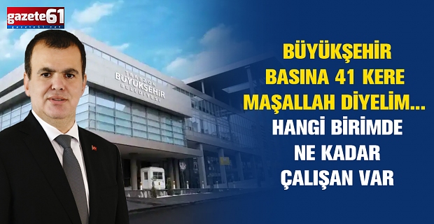 BÜYÜKŞEHİR BASINA 41 KERE MAŞALLAH DİYELİM... HANGİ BİRİMDE NE KADAR ÇALIŞAN VAR