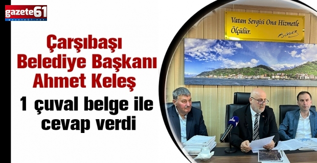 Çarşıbaşı Belediye Başkanı Ahmet keleş 1 Çuval Belge İle Cevap Verdi