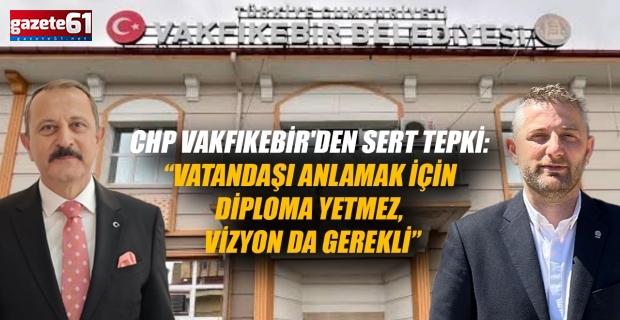 CHP Vakfıkebir'den Sert Tepki: “Vatandaşı Anlamak İçin Diploma Yetmez, Vizyon da Gerekli”