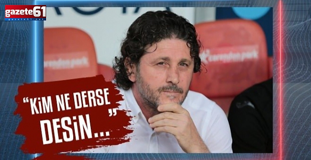 "Kim ne derse desin..."