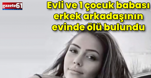 Erkek arkadaşının evinde ölü bulundu