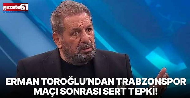 Erman Toroğlu’ndan Trabzonspor Maçı Sonrası Sert Tepki!