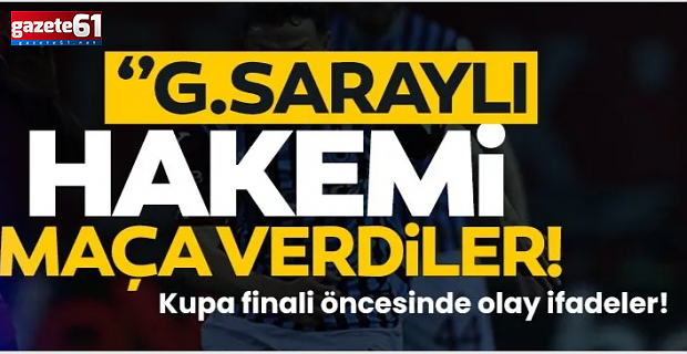 ''Galatasaraylı hakemi maça verdiler" Kupa finali öncesinde olay ifadeler!