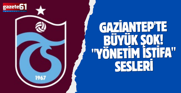 Gaziantep'te büyük şok! "Yönetim istifa" sesleri