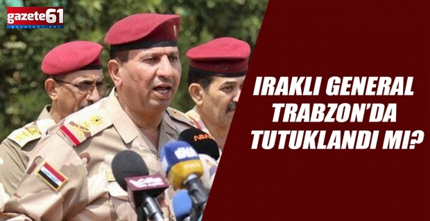 Iraklı General Trabzon’da Tutuklandı Mı?
