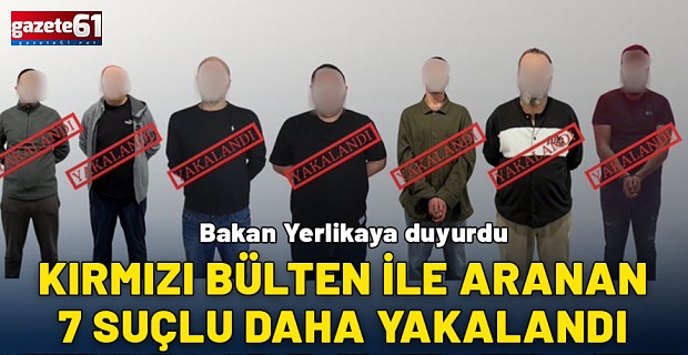 Kırmızı bülten ile aranan 7 suçlu daha yakalandı