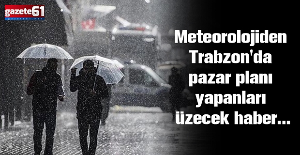Meteorolojiden Trabzon'da pazar planı yapanları üzecek haber...