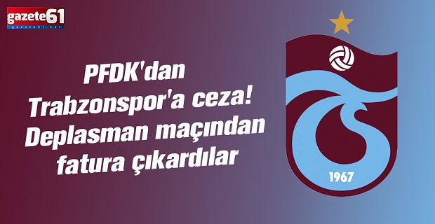 PFDK'dan Trabzonspor'a ceza! Deplasman maçından fatura çıkardılar