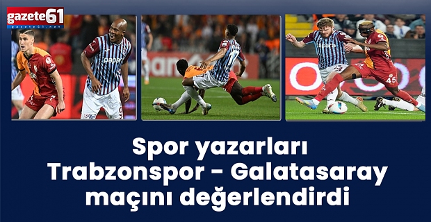  Spor yazarları Trabzonspor Galatasaray maçını değerlendirdi