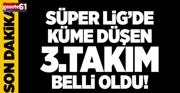 Süper Lig'de küme düşen üçüncü takım belli oldu!