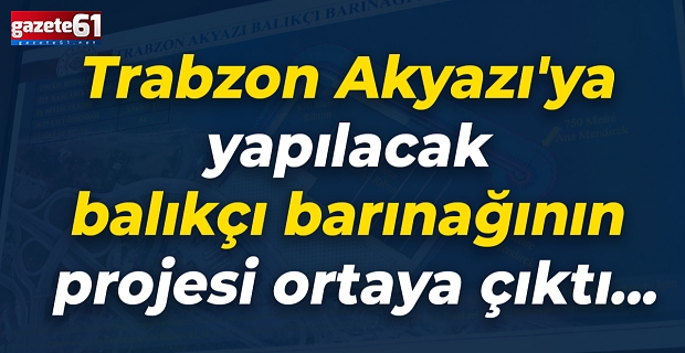 Trabzon Akyazı'ya yapılacak balıkçı barınağının projesi ortaya çıktı...