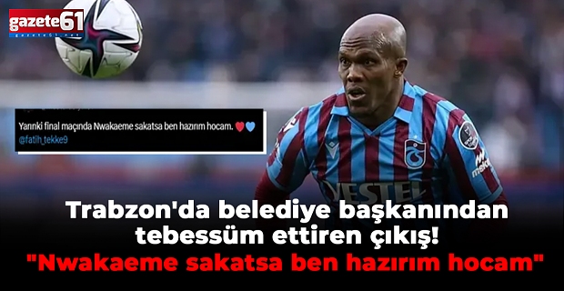 Trabzon'da belediye başkanından tebessüm ettiren çıkış! "Nwakaeme sakatsa ben hazırım hocam"