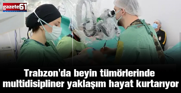 Trabzon'da beyin tümörlerinde multidisipliner yaklaşım hayat kurtarıyor