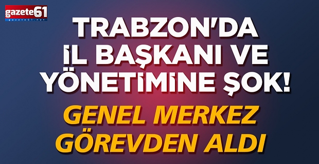 Trabzon'da il başkanı ve yönetimine şok! Genel merkez görevden aldı
