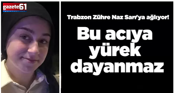 Trabzon Zühre Naz'a ağlıyor! Bu acıya yürek dayanmaz