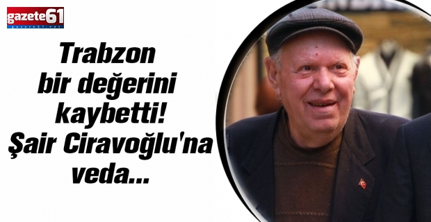 Trabzon bir değerini kaybetti! Şair Ciravoğlu'na veda...