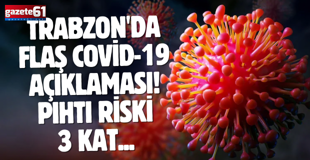 Trabzon'da flaş Covid-19 açıklaması! Pıhtı riski 3 kat...