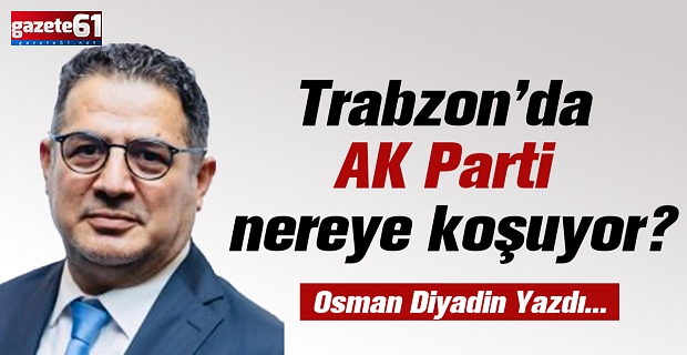 Trabzon’da AK Parti nereye koşuyor?