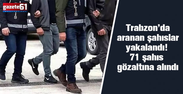 Trabzon’da aranan şahıslar yakalandı! 71 şahıs gözaltına alındı
