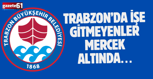 Trabzon’da işe gitmeyenler mercek altında…