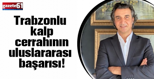 Trabzonlu kalp cerrahının uluslararası başarısı!