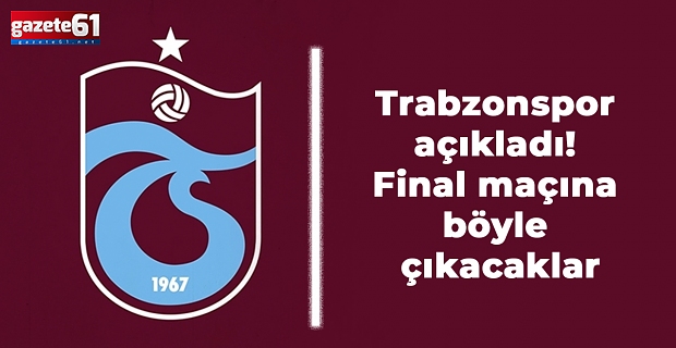 Trabzonspor açıkladı! Final maçına böyle çıkacaklar
