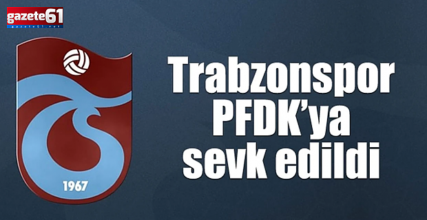 Trabzonspor, PFDK’ya sevk edildi