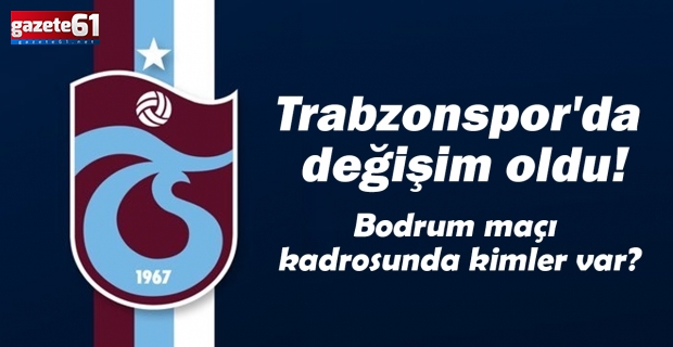 Trabzonspor'da değişim oldu! Bodrum maçı kadrosunda kimler var