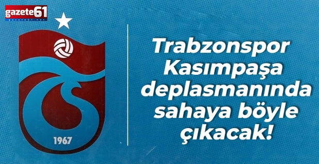 Trabzonspor Kasımpaşa deplasmanında sahaya böyle çıkacak!