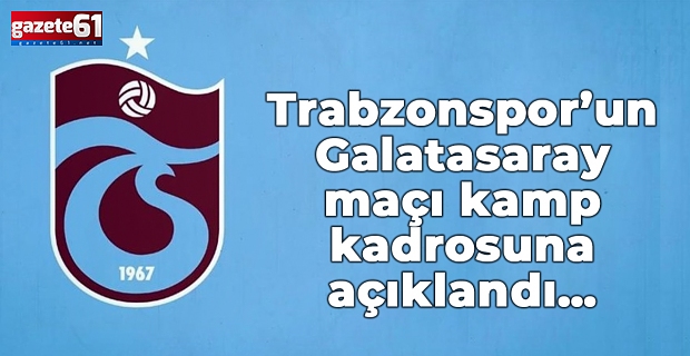 Trabzonspor’un Galatasaray maçı kamp kadrosuna açıklandı…