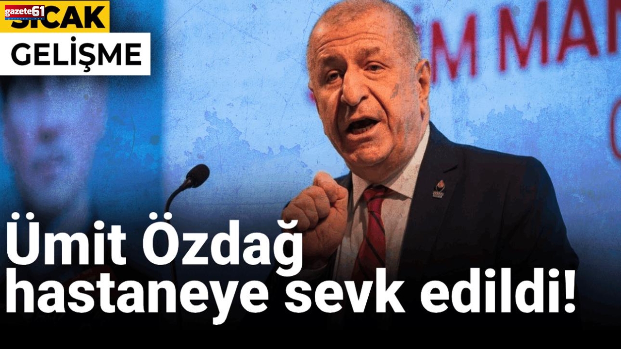 Ümit Özdağ hastaneye sevk edildi