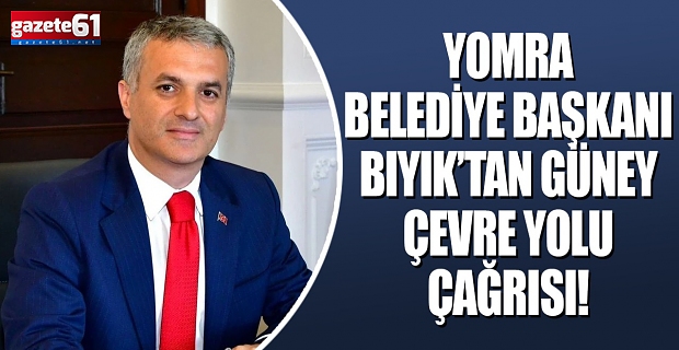 Yomra Belediye Başkanı Mustafa Bıyık’tan Güney Çevre Yolu Çağrısı