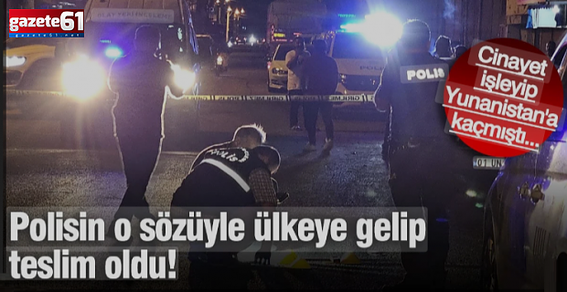 Yunanistan'a kaçan katil zanlısı kendi ayaklarıyla tıpış tıpış geldi!