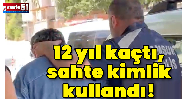 12 yıl kaçtı, sahte kimlik kullandı!