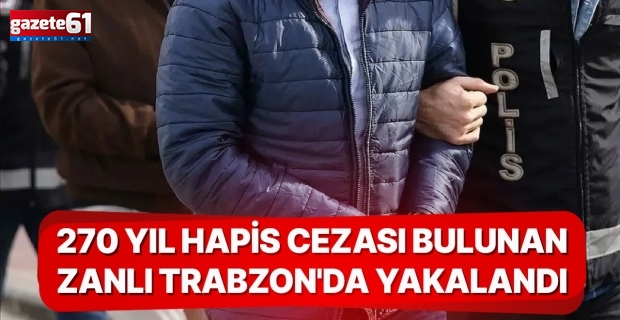 270 Yıl Hapis Cezası Bulunan Zanlı Trabzon'da Yakalandı