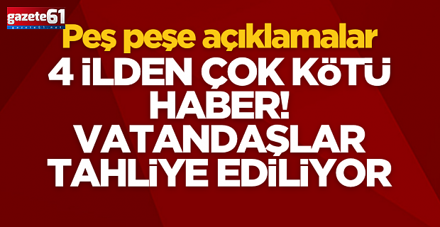 4 ilden çok kötü haber: Vatandaşlar tahliye ediliyor!