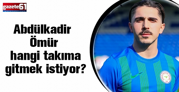 Abdülkadir Ömür hangi takıma gitmek istiyor?