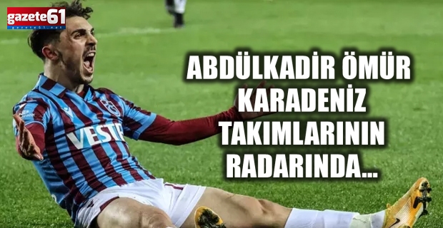 Abdülkadir Ömür Karadeniz takımlarının radarında…