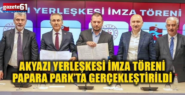 Akyazı Yerleşkesi İmza Töreni Papara Park’ta Gerçekleştirildi