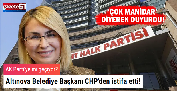 Altınova Belediye Başkanı CHP'den istifa etti! AK Parti'ye mi geçiyor?