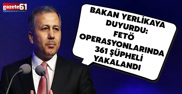 Bakan Yerlikaya duyurdu: FETÖ operasyonlarında 361 şüpheli yakalandı