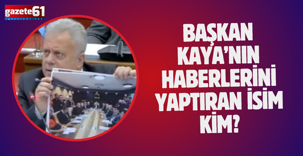 Başkan Kaya’nın haberlerini yaptıran isim kim?