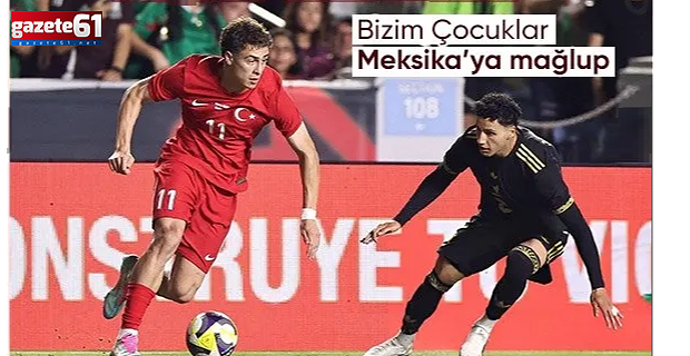 BİZİM ÇOCUKLAR MEKSİKA'YA KAYBETTİ