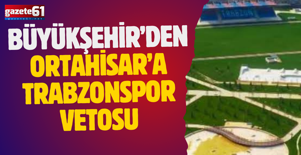 Büyükşehir'den Ortahisar'a Trabzonspor vetosu