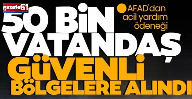 50 bin vatandaş güvenli bölgelere alındı